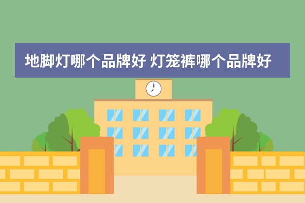 地脚灯哪个品牌好 灯笼裤哪个品牌好
