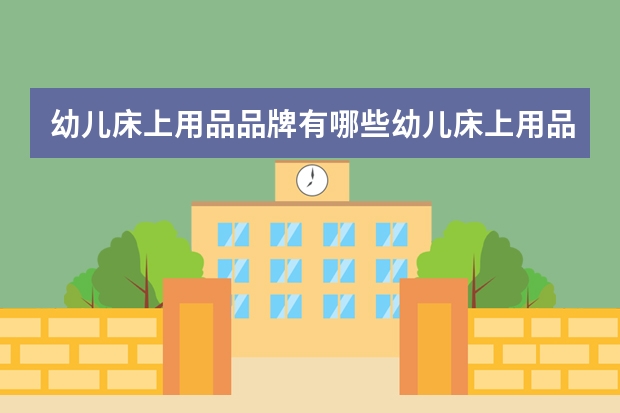 幼儿床上用品品牌有哪些幼儿床上用品如何选购