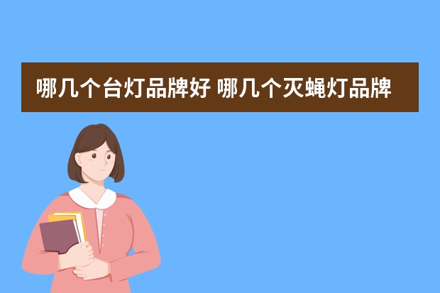 哪几个台灯品牌好 哪几个灭蝇灯品牌好