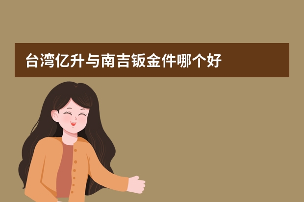 台湾亿升与南吉钣金件哪个好