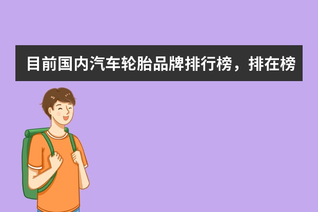 目前国内汽车轮胎品牌排行榜，排在榜首的都是什么品牌？