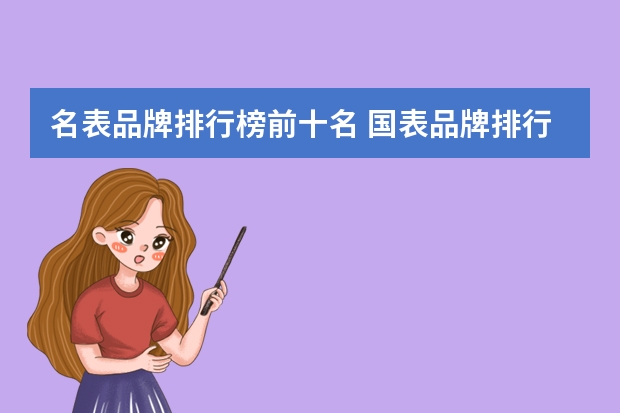 名表品牌排行榜前十名 国表品牌排行榜前十名 瑞士名表排名前10名