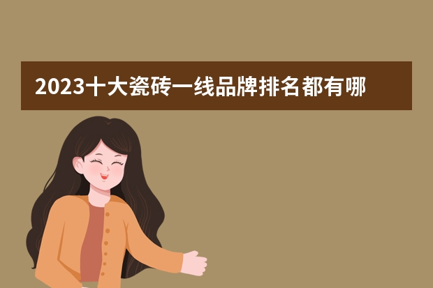 2023十大瓷砖一线品牌排名都有哪些？