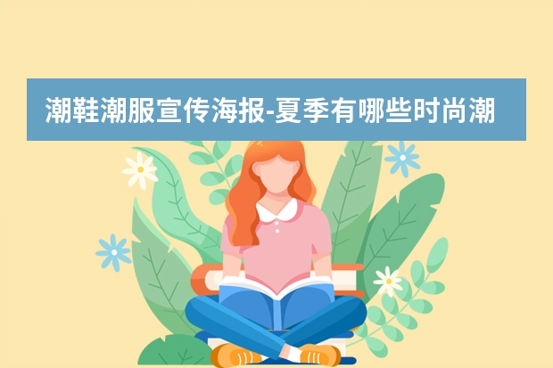 潮鞋潮服宣传海报-夏季有哪些时尚潮鞋轻松提升个人魅力？潮牌鞋子适合什么服饰？