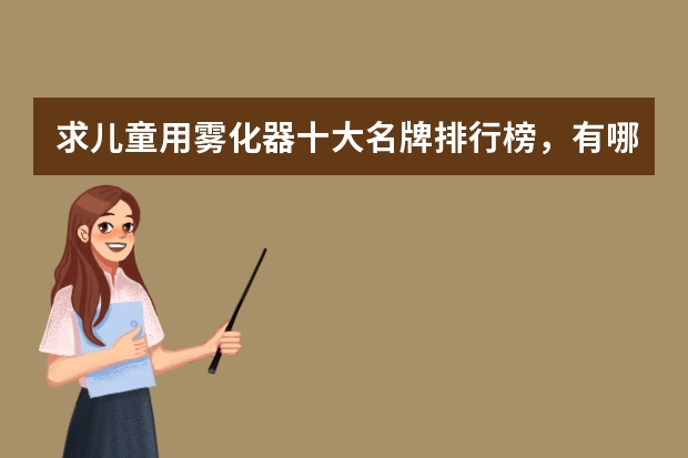 求儿童用雾化器十大名牌排行榜，有哪些比较推荐？