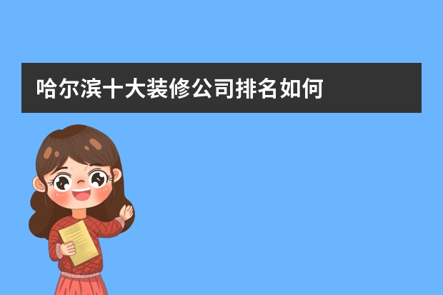 哈尔滨十大装修公司排名如何