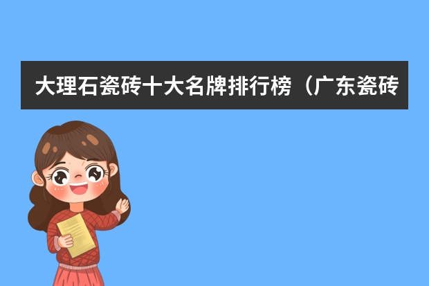 大理石瓷砖十大名牌排行榜（广东瓷砖20个品牌）