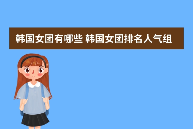 韩国女团有哪些 韩国女团排名人气组合