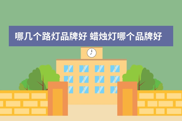 哪几个路灯品牌好 蜡烛灯哪个品牌好