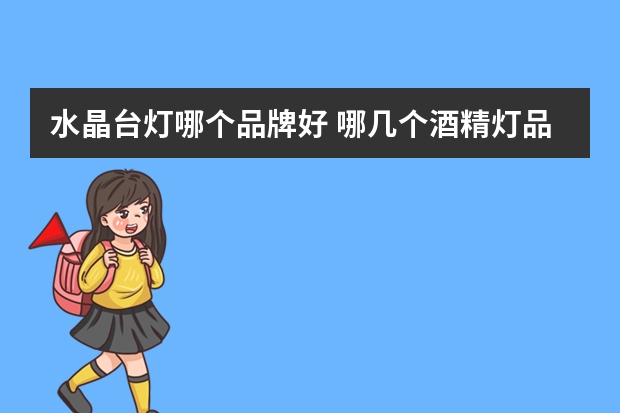 水晶台灯哪个品牌好 哪几个酒精灯品牌好