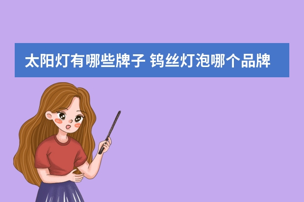 太阳灯有哪些牌子 钨丝灯泡哪个品牌好