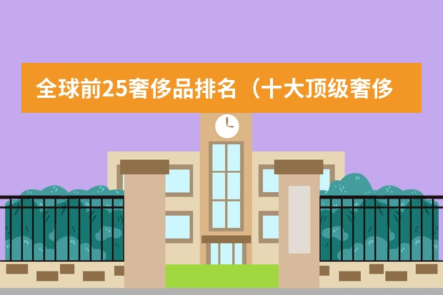 全球前25奢侈品排名（十大顶级奢侈品牌）