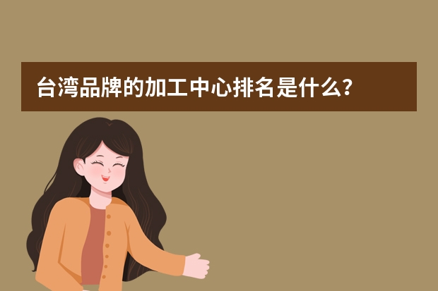 台湾品牌的加工中心排名是什么？