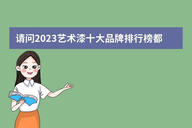 请问2023艺术漆十大品牌排行榜都是哪些品牌呢？
