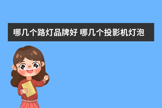 哪几个路灯品牌好 哪几个投影机灯泡品牌好