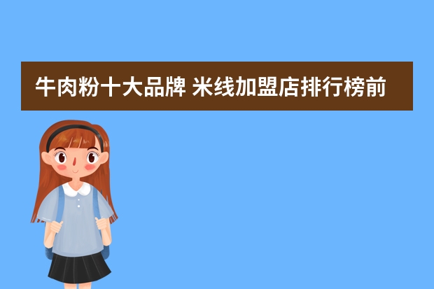 牛肉粉十大品牌 米线加盟店排行榜前十 全国有名的羊肉米线？