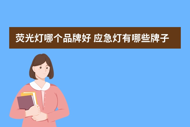 荧光灯哪个品牌好 应急灯有哪些牌子