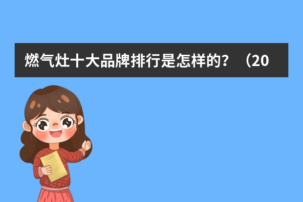 燃气灶十大品牌排行是怎样的？（2023油漆品牌排行榜中国十大品牌油漆）