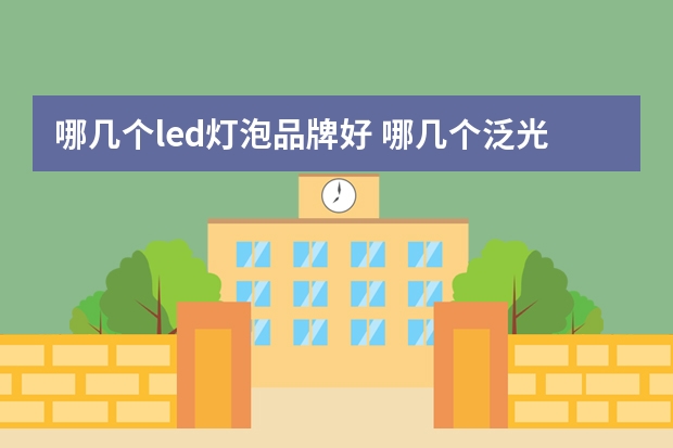 哪几个led灯泡品牌好 哪几个泛光灯品牌好
