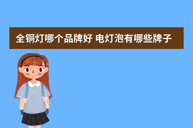 全铜灯哪个品牌好 电灯泡有哪些牌子