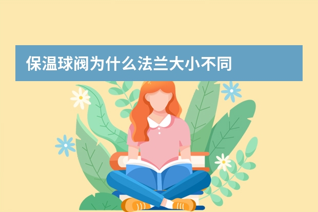 保温球阀为什么法兰大小不同