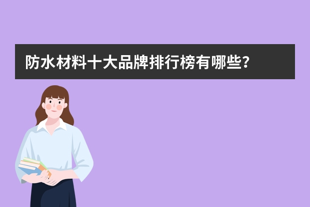 防水材料十大品牌排行榜有哪些？