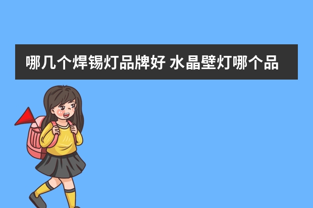 哪几个焊锡灯品牌好 水晶壁灯哪个品牌好