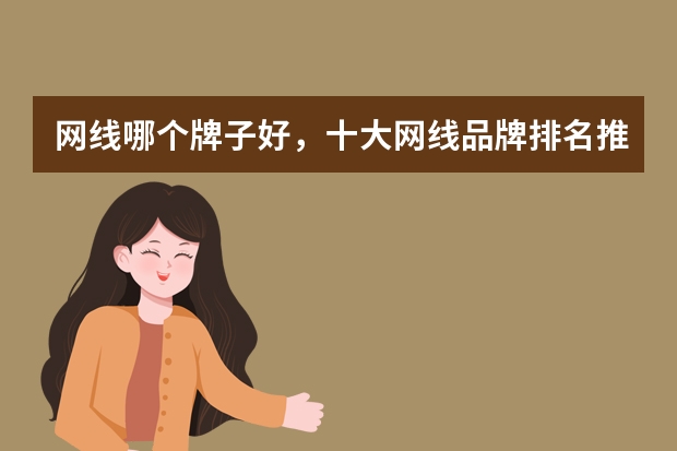 网线哪个牌子好，十大网线品牌排名推荐