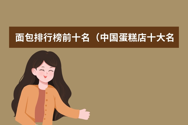 面包排行榜前十名（中国蛋糕店十大名牌排名）