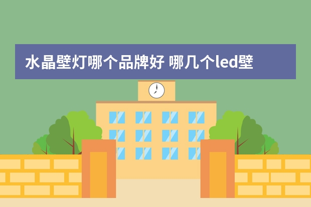 水晶壁灯哪个品牌好 哪几个led壁灯品牌好