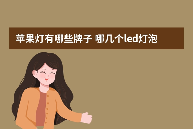 苹果灯有哪些牌子 哪几个led灯泡品牌好
