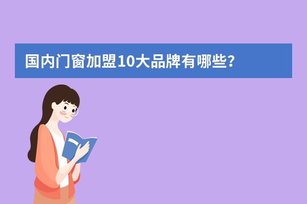 国内门窗加盟10大品牌有哪些?
