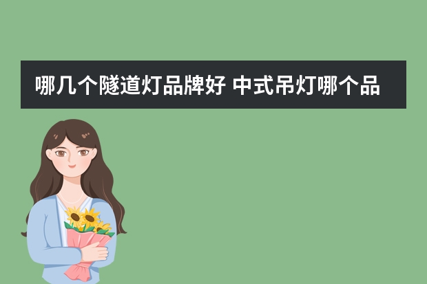 哪几个隧道灯品牌好 中式吊灯哪个品牌好
