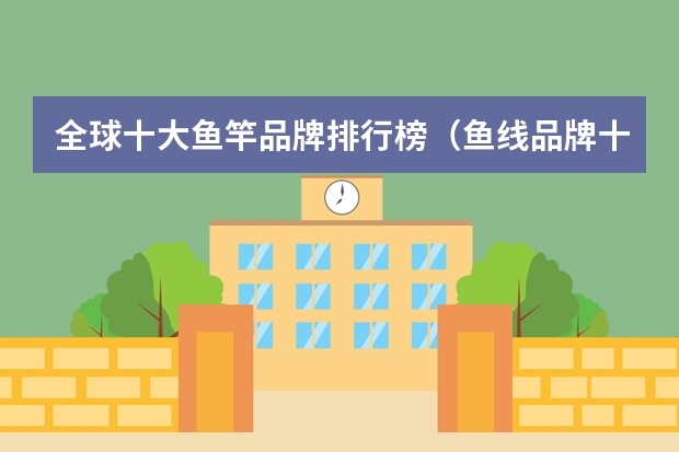 全球十大鱼竿品牌排行榜（鱼线品牌十大排行榜）