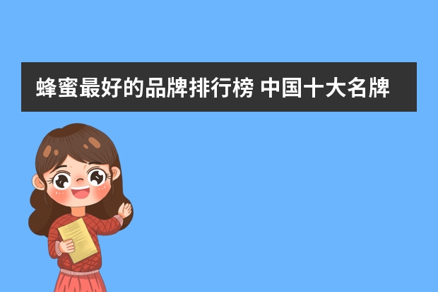蜂蜜最好的品牌排行榜 中国十大名牌蜂蜜排名
