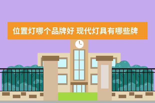 位置灯哪个品牌好 现代灯具有哪些牌子