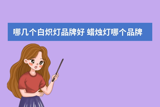 哪几个白炽灯品牌好 蜡烛灯哪个品牌好