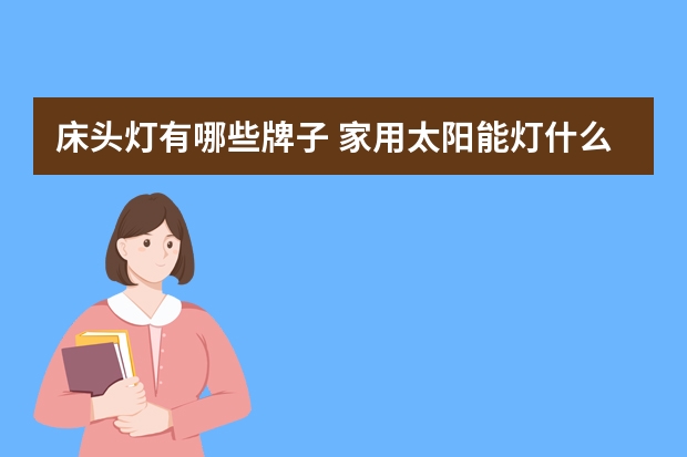 床头灯有哪些牌子 家用太阳能灯什么牌子好