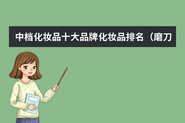 中档化妆品十大品牌化妆品排名(磨刀石十大名牌)