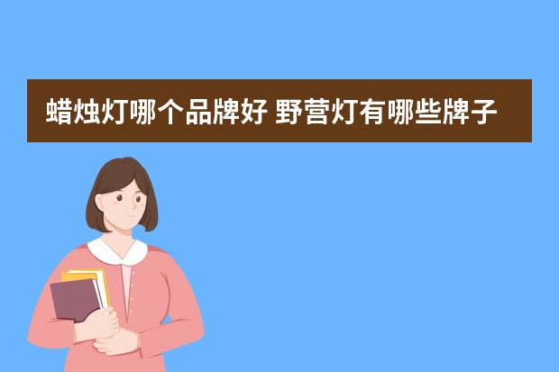 蜡烛灯哪个品牌好 野营灯有哪些牌子