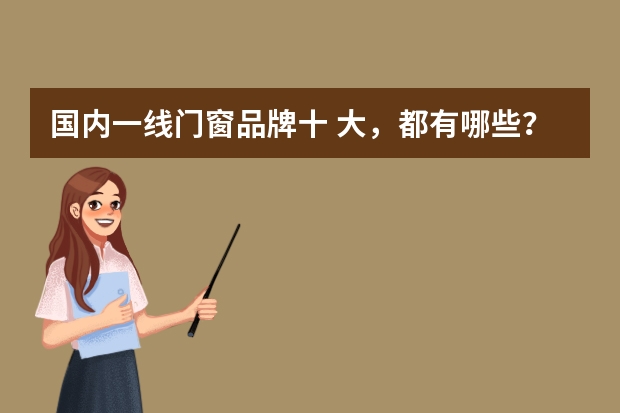 国内一线门窗品牌十 大，都有哪些？
