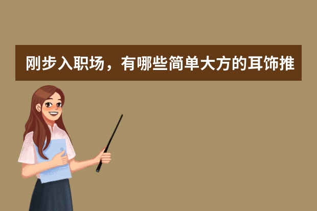 刚步入职场，有哪些简单大方的耳饰推荐？