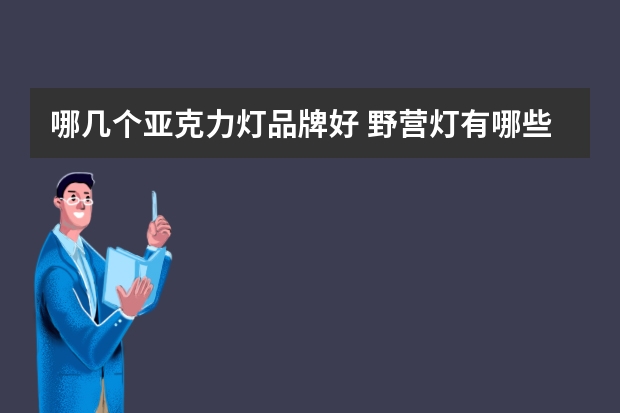 哪几个亚克力灯品牌好 野营灯有哪些牌子