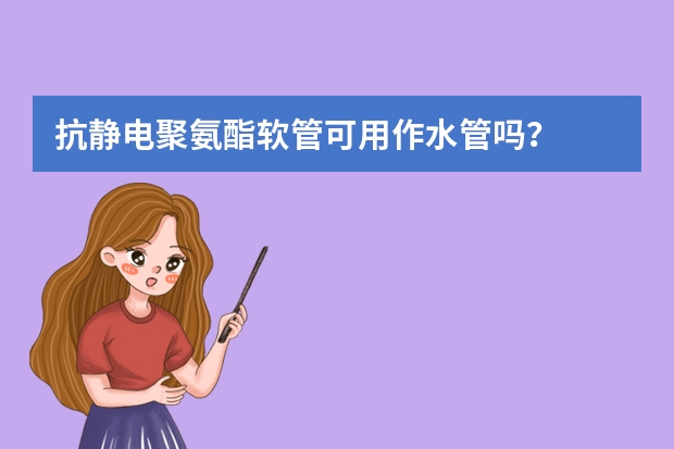 抗静电聚氨酯软管可用作水管吗？