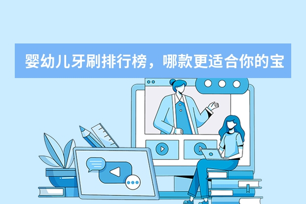 婴幼儿牙刷排行榜，哪款更适合你的宝宝呢（二）