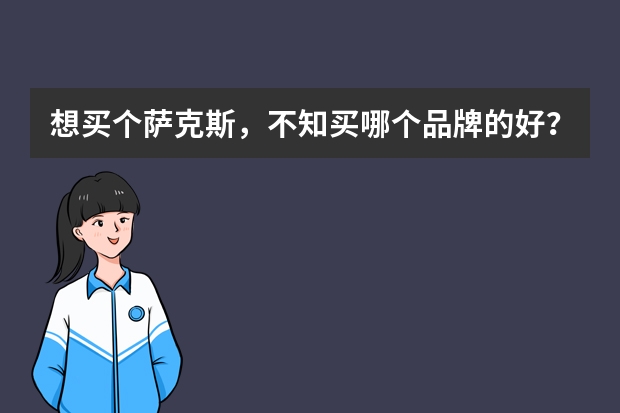 想买个萨克斯，不知买哪个品牌的好？