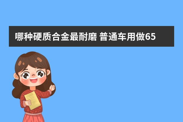 哪种硬质合金最耐磨 普通车用做65mn选择哪种钨钢最耐磨