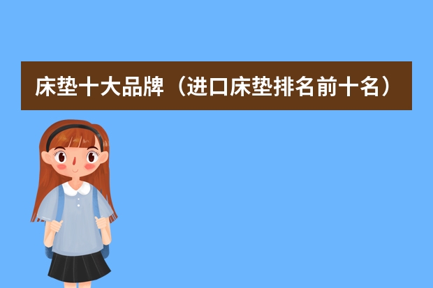 床垫十大品牌（进口床垫排名前十名）