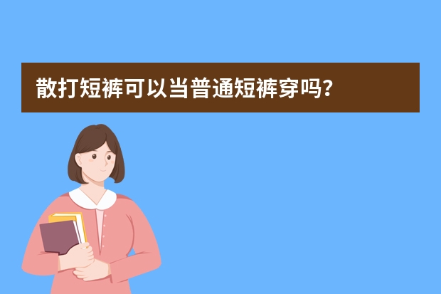 散打短裤可以当普通短裤穿吗？