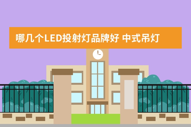 哪几个LED投射灯品牌好 中式吊灯哪个品牌好